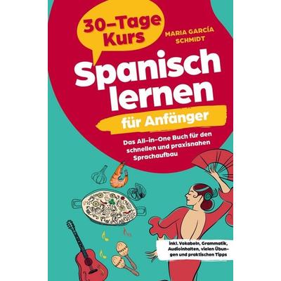 Spanisch lernen für Anfänger: 30-Tage-Kurs - Das All-in-One Buch für den schnellen und praxisnahen Sprachaufbau, Taschenbuch von Maria García Schmidt,