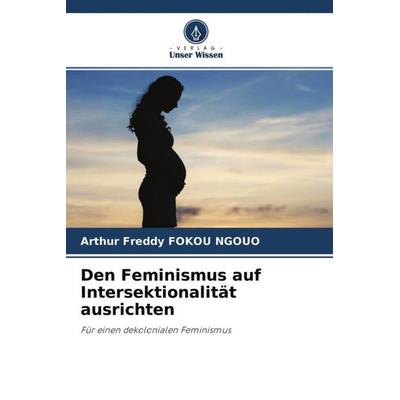 Den Feminismus auf Intersektionalität ausrichten, Taschenbuch von Arthur Freddy FOKOU NGOUO, Verlag Unser Wissen, 978-620-4-59695-2