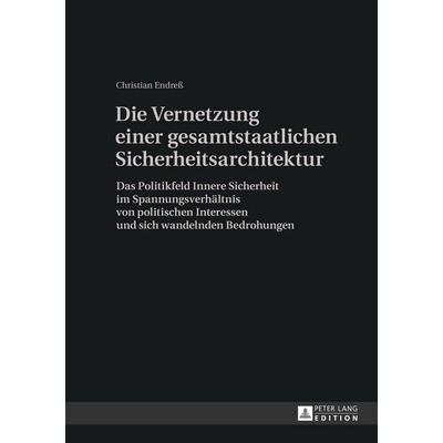 Die Vernetzung einer gesamtstaatlichen Sicherheitsarchitektur, Gebundene Ausgabe von Christian Endress, Peter Lang GmbH, Internationaler Verlag der