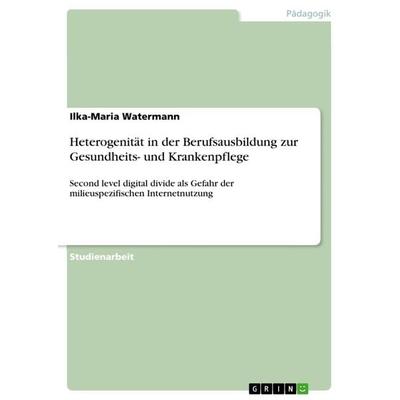 Heterogenität in der Berufsausbildung zur Gesundheits- und Krankenpflege, Taschenbuch von Ilka-Maria Watermann, GRIN, 978-3-668-58907-0