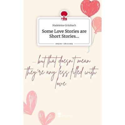 Some Love Stories are Short Stories.... Life is a Story - story.one, Gebundene Ausgabe von Madeleine Gritzbach, Story.one publishing,