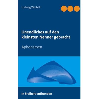 Unendliches auf den kleinsten Nenner gebracht, Taschenbuch von Ludwig Weibel, BoD – Books on Demand, 978-3-7504-9906-5