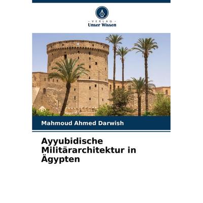 Ayyubidische Militärarchitektur in Ägypten, Taschenbuch von Mahmoud Ahmed Darwish, Verlag Unser Wissen, 978-620-6-67076-6