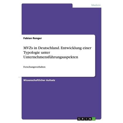 MVZs in Deutschland. Entwicklung einer Typologie unter Unternehmensführungsaspekten, Taschenbuch von Fabian Renger, GRIN, 978-3-656-92835-5