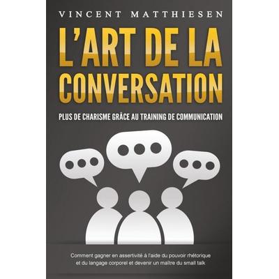 L'ART DE LA CONVERSATION - Plus de charisme grâce au training de communication: Comment gagner en assertivité à l'aide du pouvoir rhétorique et du