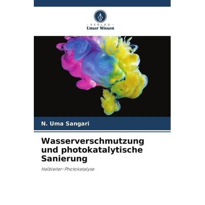 Wasserverschmutzung und photokatalytische Sanierung, Taschenbuch von N. Uma Sangari, Verlag Unser Wissen, 978-620-5-28477-3