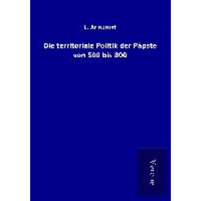 Die territoriale Politik der Päpste von 500 bis 800, Taschenbuch von L. Armbrust, BoD - Books on Demand