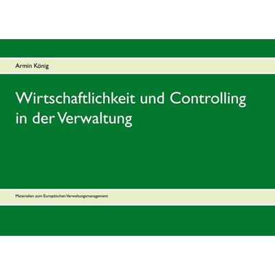 Wirtschaftlichkeit und Controlling in der Verwaltung, Taschenbuch von Armin König, BoD – Books on Demand, 978-3-7322-9075-8