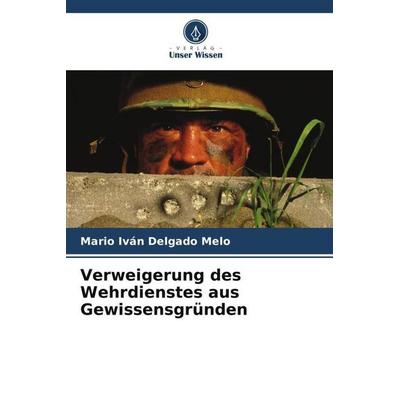 Verweigerung des Wehrdienstes aus Gewissensgründen, Taschenbuch von Mario Iván Delgado Melo, Verlag Unser Wissen, 978-620-6-47797-6