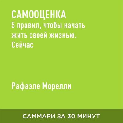 Samootsenka. 5 pravil, chtoby nachat' zhit' svoyey zhizn'yu. Seychas (kratkoye izlozheniye) - Rafaele Morelli, Audio, 9785006392045