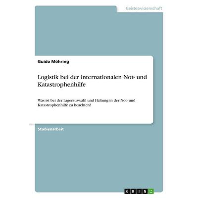 Logistik bei der internationalen Not- und Katastrophenhilfe, Taschenbuch von Guido Möhring, GRIN, 978-3-346-01217-3