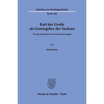 Karl der Große als Gesetzgeber der Sachsen., Taschenbuch von Katja Bauer, Duncker & Humblot, 978-3-428-18980-9