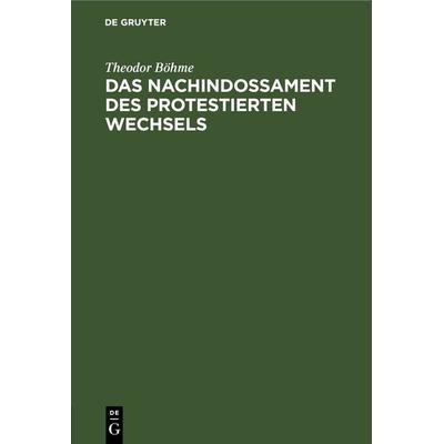 Das Nachindossament des protestierten Wechsels, Gebundene Ausgabe von Theodor Böhme, De Gruyter, 978-3-11-267053-8