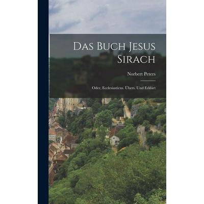 Das Buch Jesus Sirach; oder, Ecclesiasticus. Übers. und erklärt, Gebundene Ausgabe von Norbert Peters, Legare Street Press, 978-1-01-684075-0
