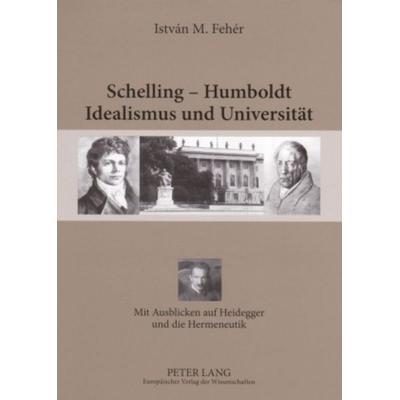 Schelling – Humboldt - Idealismus und Universität, Taschenbuch von István. M. Fehér, Peter Lang GmbH, Internationaler Verlag der Wissenschaften,