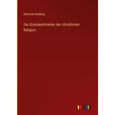 Die Grundwahrheiten der christlichen Religion, Gebundene Ausgabe von Reinhold Seeberg, Outlook, 978-3-368-25969-3