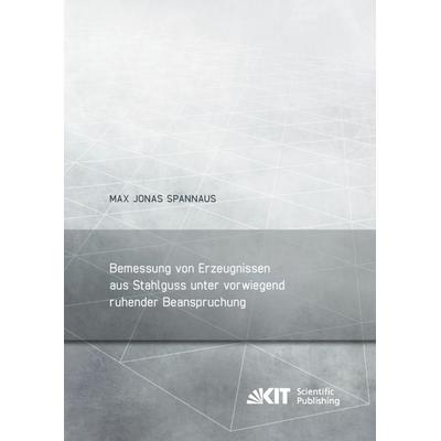 Bemessung von Erzeugnissen aus Stahlguss unter vorwiegend ruhender Beanspruchung, Taschenbuch von Max Jonas Spannaus, KIT Scientific Publishing,