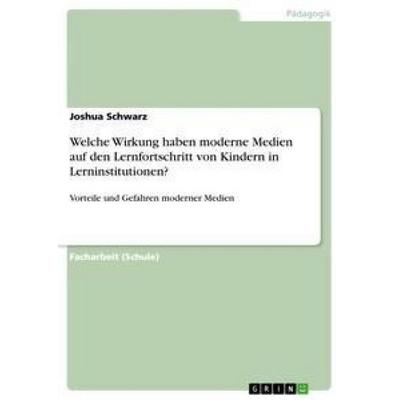 Welche Wirkung haben moderne Medien auf den Lernfortschritt von Kindern in Lerninstitutionen?, Taschenbuch von Joshua Schwarz, GRIN, 978-3-656-22721-2