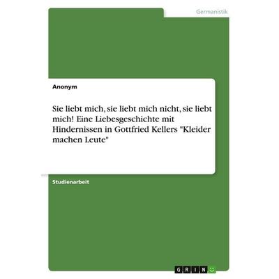Sie liebt mich, sie liebt mich nicht, sie liebt mich! Eine Liebesgeschichte mit Hindernissen in Gottfried Kellers 'Kleider machen Leute'; Taschenbuch