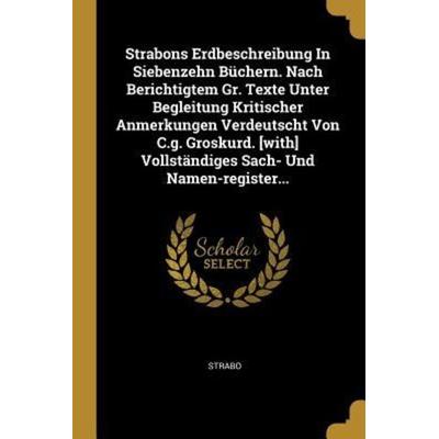 Strabons Erdbeschreibung in Siebenzehn Büchern. Nach Berichtigtem Gr. Texte Unter Begleitung Kritischer Anmerkungen Verdeutscht Von C.G. Groskurd.