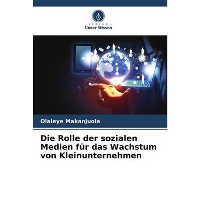 Die Rolle der sozialen Medien für das Wachstum von Kleinunternehmen, Taschenbuch von Olaleye Makanjuola, Verlag Unser Wissen, 978-620-5-48482-1