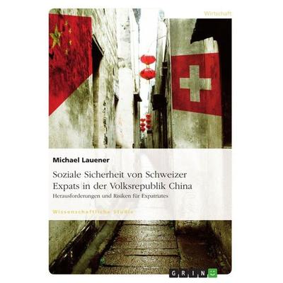 Soziale Sicherheit von Schweizer Expats in der Volksrepublik China. Herausforderungen und Risiken für Expatriates, Taschenbuch von Michael Lauener,