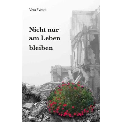 Nicht nur am Leben bleiben, Taschenbuch von Vera Wendt, Tredition, 978-3-347-05894-1