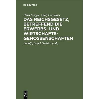 Das Reichsgesetz, betreffend die Erwerbs- und Wirtschaftsgenossenschaften, Gebundene Ausgabe von Hans Crüger,Adolf Crecelius, De Gruyter,