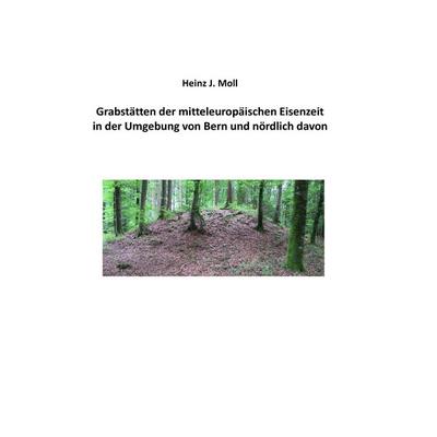 Grabstätten der mitteleuropäischen Eisenzeit in der Umgebung von Bern und nördlich davon, Taschenbuch von Heinz J. Moll, BoD – Books on Demand,