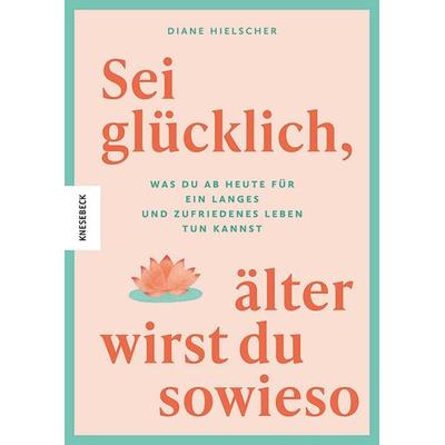 Sei glücklich, älter wirst du sowieso, Taschenbuch von Diane Hielscher, Knesebeck, 978-3-95728-927-8