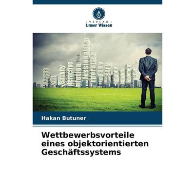 Wettbewerbsvorteile eines objektorientierten Geschäftssystems, Taschenbuch von Hakan Butuner, Verlag Unser Wissen, 978-620-9-20533-0