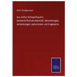 Aus Arthur Schopenhauer's handschriftlichem Nachlass: Abhandlungen, Anmerkungen, Belletristik von Arthur Schopenhauer