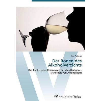 Der Boden des Alkoholverzichts, Taschenbuch von Jörg Pscherer, AV Akademikerverlag, 978-3-639-41356-4