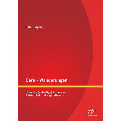 Care - Wanderungen: Über die (unheilige) Allianz von Patriarchat und Kapitalismus, Taschenbuch von Peter Engert, Diplomica Verlag GmbH,
