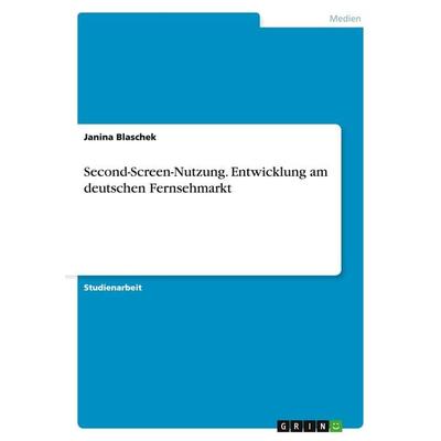 Second-Screen-Nutzung. Entwicklung am deutschen Fernsehmarkt, Taschenbuch von Janina Blaschek, GRIN, 978-3-656-93693-0