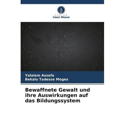 Bewaffnete Gewalt und ihre Auswirkungen auf das Bildungssystem, Taschenbuch von Yalalem Assefa,Bekalu Tadesse Moges, Verlag Unser Wissen,