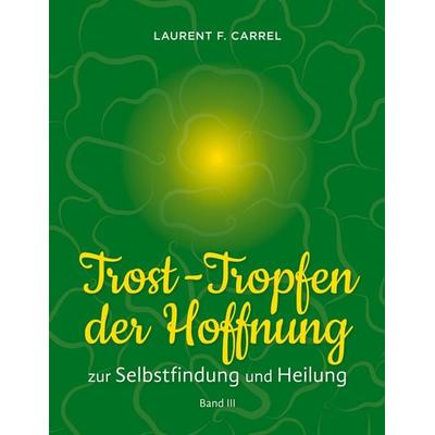 Trost-Tropfen der Hoffnung, Taschenbuch von Laurent F. Carrel, BoD – Books on Demand, 978-3-695-12468-8