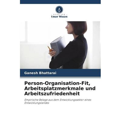 Person-Organisation-Fit, Arbeitsplatzmerkmale und Arbeitszufriedenheit, Taschenbuch von Ganesh Bhattarai, Verlag Unser Wissen, 978-620-5-37306-4