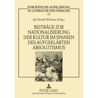 Beitraege zur Nationalisierung der Kultur im Spanien des aufgeklaerten Absolutismus, Taschenbuch von , Peter Lang GmbH, Internationaler Verlag der