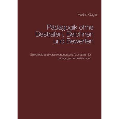 Pädagogik ohne bestrafen, belohnen und bewerten, Taschenbuch von Martha Gugler, BoD – Books on Demand, 978-3-7481-0178-9