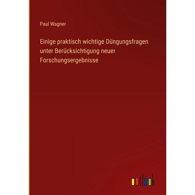 Einige praktisch wichtige Düngungsfragen unter Berücksichtigung neuer Forschungsergebnisse, Gebundene Ausgabe von Paul Wagner, Outlook,