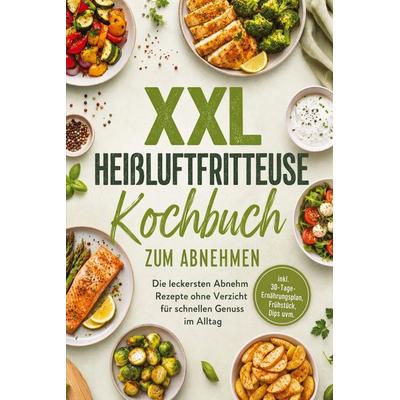 XXL Heißluftfritteuse Kochbuch zum Abnehmen: Die leckersten Abnehm Rezepte ohne Verzicht für schnellen Genuss im Alltag - inkl.
