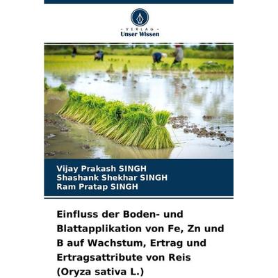 Einfluss der Boden- und Blattapplikation von Fe, Zn und B auf Wachstum, Ertrag und Ertragsattribute von Reis (Oryza sativa L.), Taschenbuch von Vijay