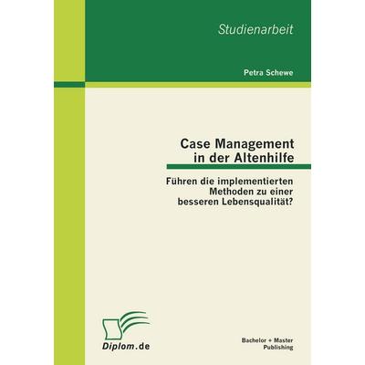 Case Management in der Altenhilfe: Führen die implementierten Methoden zu einer besseren Lebensqualität?, Taschenbuch von Petra Schewe, Bachelor +