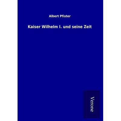 Kaiser Wilhelm I. und seine Zeit, Gebundene Ausgabe von Albert Pfister, BoD - Books on Demand
