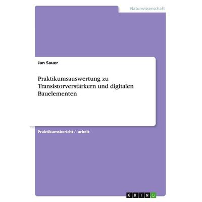 Praktikumsauswertung zu Transistorverstärkern und digitalen Bauelementen, Taschenbuch von Jan Sauer, GRIN, 978-3-640-93902-2