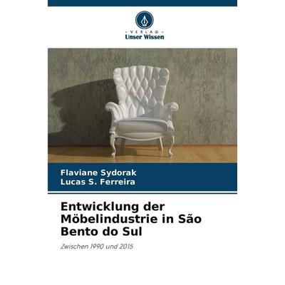 Entwicklung der Möbelindustrie in São Bento do Sul, Taschenbuch von Flaviane Sydorak,Lucas S. Ferreira, Verlag Unser Wissen, 978-620-8-49910-5
