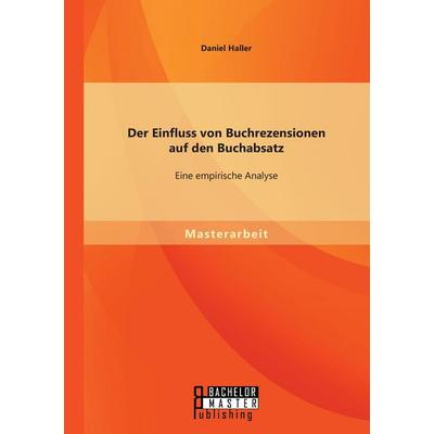 Der Einfluss von Buchrezensionen auf den Buchabsatz: Eine empirische Analyse, Taschenbuch von Daniel Haller, Bachelor + Master Publishing,