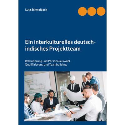 Ein interkulturelles deutsch-indisches Projektteam, Taschenbuch von Lutz Schwalbach, BoD – Books on Demand, 978-3-8423-2648-4