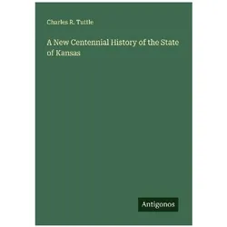 A New Centennial History of the State of Kansas, Belletristik von Charles R. Tuttle